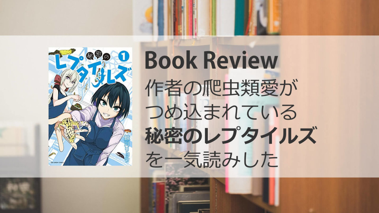 作者の爬虫類愛が詰め込まれている 秘密のレプタイルズ を一気読みした イチヒラ